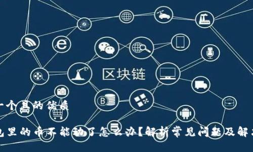 思考一个且的优质

TP钱包里的币不能动了怎么办？解析常见问题及解决方法