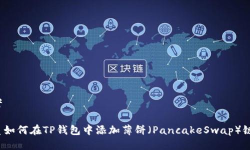 思考

优质如何在TP钱包中添加薄饼（PancakeSwap）链接？