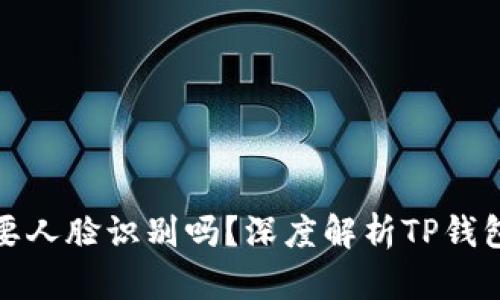 TP钱包实名需要人脸识别吗？深度解析TP钱包的实名制要求