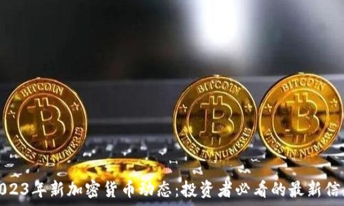   
2023年新加密货币动态：投资者必看的最新信息