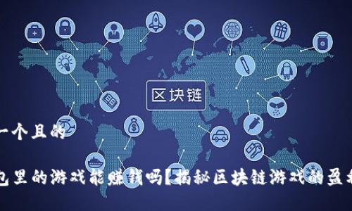 思考一个且的 

TP钱包里的游戏能赚钱吗？揭秘区块链游戏的盈利潜力