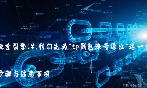 题目说明：为了用户体验和搜索引擎（），我们先为“tp钱包账号退出”这一主题构建一个和相关关键词。

优质
如何安全退出TP钱包账号：步骤与注意事项