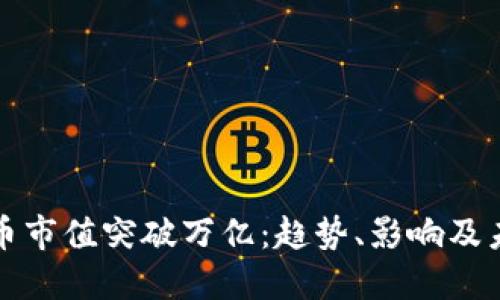 加密货币市值突破万亿：趋势、影响及未来展望