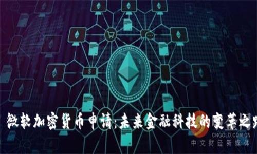 : 微软加密货币申请：未来金融科技的变革之路