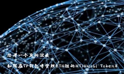 思考一个且的优质

如何在TP钱包中管理ETH链的HT（Huobi Token）
