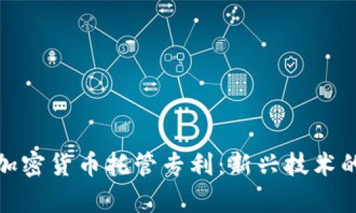 全面解析加密货币托管专利：新兴技术的保护之道