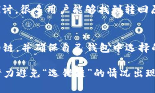   如何解决TP钱包转币选错链的困扰？ / 
 guanjianci TP钱包, 转币, 选错链, 解决方案 /guanjianci 

引言：转错链的烦恼
在数字货币的世界中，转币操作是一项常见的举动。然而，由于链的多样性和复杂性，很多用户在操作过程中可能会犯下“选错链”的错误。对于那些刚踏入加密货币领域的用户来说，尤其容易因为不熟悉操作流程而导致一些麻烦。这种情况下，我们该如何处理呢？

TP钱包及其功能概述
TP钱包是一款流行的数字货币钱包，支持多种加密货币的存储与转账。它的用户界面设计，便于用户快速上手。但由于支持多种链的特性，用户在进行转币时，必须特别注意选择正确的区块链网络。

选错链的常见原因
许多用户在选链时受到以下几种因素的影响：
ul
    li缺乏知识：对于新手用户来说，可能对各种区块链及其特性知之甚少，容易混淆。/li
    li操作失误：在钱包界面中，如果没有仔细查看，用户常常会在不知不觉中选择错误的链。/li
    li界面设计：一些钱包的选项排列可能让用户感到困惑，导致错误选择。/li
/ul

转币选错链后的应对方法
如果你发现自己在TP钱包中转币时选错了链，不必惊慌。下面是一些简洁有效的解决方案：

h41. 确认转账状态/h4
首先，你需要确认转账是否已经完成。可以在钱包中查看交易记录，或者使用区块链浏览器查看该笔交易的状态。如果交易已经被确认，有可能无法直接撤回，但这并不意味着你就失去了资产。

h42. 了解你转账所选的链/h4
每条区块链有其独特的特性。如果你转错了链，你需要了解所使用链的可用性以及其他用户是否面临类似的问题。这能够帮助你找到解决方案。

h43. 联系技术支持/h4
如果你在TP钱包遇到问题，不妨联系他们的客服支持。虽然有可能无法直接修复错误，但他们可以提供更多具体的建议，帮助你寻找解决方案。

h44. 寻求社区帮助/h4
许多数字货币交流社区，例如Reddit或微信群，都是解决问题的好地方。在这些地方，可以找到许多有经验的用户，他们或许会分享自己的处理经验。

如何避免将来的错误
在经历了一次不愉快的转币事件后，我们都希望在以后的操作中能够更加小心。以下是一些防止未来出错的实用建议：

h41. 提高自己的知识水平/h4
多了解区块链的基本知识，包括各种链的特点及其适用情况，是十分重要的。通过阅读入门资料、观看教程视频等方式，你可以逐步提升自我。

h42. 设立转账流程/h4
在进行转账前，设定一套自己的流程，例如，首先选择币种，再选择链，最后确认金额，进行三次复核，这样能有效降低转错链的概率。

h43. 培养对钱包界面的熟悉度/h4
熟悉TP钱包的使用界面，包括如何进行转账、如何查看交易状态等，提高自己对钱包的操作技能。只有在熟悉的环境中，我们才能做到更精准的操作。

结语：不断学习是关键
在日新月异的数字货币世界中，了解并适应变化是每个用户必须面对的任务。即使你在使用TP钱包的过程中犯了错误，只要愿意去学习并总结经验，就能从中受益。无论是转币选择链的经验，还是其他相关操作的技巧，知识的积累将为你打开加密货币世界的大门，使你在未来的交易中，无需再为“选错链”而困扰。

相关问题探究

h41. 如果我选错链了，币会损失吗？/h4
这是许多用户的担忧。实际上，这取决于转账的情况。如果转账已被确认，那么在原链上显示的资产可能会不可用，但并不意味着它们真的“丢失”了。通过相关链的用户探讨，很多用户能够找到转回原链的方法。通常情况下，通过寻找钱包中相关链的资产，你可能会找到解决方案。如果没能找到，可以查看数字货币社区讨论区，寻找是否有其他用户共享过他们的经验。

h42. 我该如何选择正确的链进行转账？/h4
选择正确的链主要依赖于自身对链的了解。例如，你应该清楚你的资产在哪条链上是活跃的，支持哪种链的交易。常见的做法是，在转账前，先确认一下目标接收方接受的链，并确保自己钱包中选择的匹配。同时，在分类资产时，考虑使用一些工具或APP来辅助选择，并多利用钱包的调试选项来帮助你确认最后的选择。

整体而言，虽然在数字货币的世界中可能会经历一些颠簸，但通过不断的学习与实践，我们总能提高自己的操作技能。在TP钱包操作的过程中，要认真对待每一次转账，努力避免“选错链”的情况出现。保持冷静，相信自己能找到解决方案，享受加密货币带来的无限可能性。