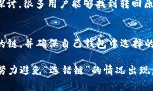   如何解决TP钱包转币选错链的困扰？ / 
 guanjianci TP钱包, 转币, 选错链, 解决方案 /guanjianci 

引言：转错链的烦恼
在数字货币的世界中，转币操作是一项常见的举动。然而，由于链的多样性和复杂性，很多用户在操作过程中可能会犯下“选错链”的错误。对于那些刚踏入加密货币领域的用户来说，尤其容易因为不熟悉操作流程而导致一些麻烦。这种情况下，我们该如何处理呢？

TP钱包及其功能概述
TP钱包是一款流行的数字货币钱包，支持多种加密货币的存储与转账。它的用户界面设计，便于用户快速上手。但由于支持多种链的特性，用户在进行转币时，必须特别注意选择正确的区块链网络。

选错链的常见原因
许多用户在选链时受到以下几种因素的影响：
ul
    li缺乏知识：对于新手用户来说，可能对各种区块链及其特性知之甚少，容易混淆。/li
    li操作失误：在钱包界面中，如果没有仔细查看，用户常常会在不知不觉中选择错误的链。/li
    li界面设计：一些钱包的选项排列可能让用户感到困惑，导致错误选择。/li
/ul

转币选错链后的应对方法
如果你发现自己在TP钱包中转币时选错了链，不必惊慌。下面是一些简洁有效的解决方案：

h41. 确认转账状态/h4
首先，你需要确认转账是否已经完成。可以在钱包中查看交易记录，或者使用区块链浏览器查看该笔交易的状态。如果交易已经被确认，有可能无法直接撤回，但这并不意味着你就失去了资产。

h42. 了解你转账所选的链/h4
每条区块链有其独特的特性。如果你转错了链，你需要了解所使用链的可用性以及其他用户是否面临类似的问题。这能够帮助你找到解决方案。

h43. 联系技术支持/h4
如果你在TP钱包遇到问题，不妨联系他们的客服支持。虽然有可能无法直接修复错误，但他们可以提供更多具体的建议，帮助你寻找解决方案。

h44. 寻求社区帮助/h4
许多数字货币交流社区，例如Reddit或微信群，都是解决问题的好地方。在这些地方，可以找到许多有经验的用户，他们或许会分享自己的处理经验。

如何避免将来的错误
在经历了一次不愉快的转币事件后，我们都希望在以后的操作中能够更加小心。以下是一些防止未来出错的实用建议：

h41. 提高自己的知识水平/h4
多了解区块链的基本知识，包括各种链的特点及其适用情况，是十分重要的。通过阅读入门资料、观看教程视频等方式，你可以逐步提升自我。

h42. 设立转账流程/h4
在进行转账前，设定一套自己的流程，例如，首先选择币种，再选择链，最后确认金额，进行三次复核，这样能有效降低转错链的概率。

h43. 培养对钱包界面的熟悉度/h4
熟悉TP钱包的使用界面，包括如何进行转账、如何查看交易状态等，提高自己对钱包的操作技能。只有在熟悉的环境中，我们才能做到更精准的操作。

结语：不断学习是关键
在日新月异的数字货币世界中，了解并适应变化是每个用户必须面对的任务。即使你在使用TP钱包的过程中犯了错误，只要愿意去学习并总结经验，就能从中受益。无论是转币选择链的经验，还是其他相关操作的技巧，知识的积累将为你打开加密货币世界的大门，使你在未来的交易中，无需再为“选错链”而困扰。

相关问题探究

h41. 如果我选错链了，币会损失吗？/h4
这是许多用户的担忧。实际上，这取决于转账的情况。如果转账已被确认，那么在原链上显示的资产可能会不可用，但并不意味着它们真的“丢失”了。通过相关链的用户探讨，很多用户能够找到转回原链的方法。通常情况下，通过寻找钱包中相关链的资产，你可能会找到解决方案。如果没能找到，可以查看数字货币社区讨论区，寻找是否有其他用户共享过他们的经验。

h42. 我该如何选择正确的链进行转账？/h4
选择正确的链主要依赖于自身对链的了解。例如，你应该清楚你的资产在哪条链上是活跃的，支持哪种链的交易。常见的做法是，在转账前，先确认一下目标接收方接受的链，并确保自己钱包中选择的匹配。同时，在分类资产时，考虑使用一些工具或APP来辅助选择，并多利用钱包的调试选项来帮助你确认最后的选择。

整体而言，虽然在数字货币的世界中可能会经历一些颠簸，但通过不断的学习与实践，我们总能提高自己的操作技能。在TP钱包操作的过程中，要认真对待每一次转账，努力避免“选错链”的情况出现。保持冷静，相信自己能找到解决方案，享受加密货币带来的无限可能性。