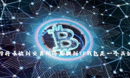 在数字货币的世界中，安全性、灵活性和投资收益是每个用户都非常关心的话题。其中，选择将币放到交易所还是提到TP钱包是一个关键的决策。下面将详细探讨这个问题，帮助你更好地理解各自的利弊，从而做出明智的选择。

币放到交易所还是提到TP钱包？安全性与灵活性的全面解析