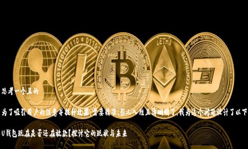 思考一个且的

为了吸引用户的注意并提升效果，需要精准、引人入胜且清晰明了。我为这个问题设计了以下

U钱包现在是否还在放款？探讨它的现状与未来