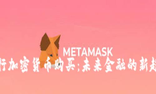 央行加密货币购买：未来金融的新趋势