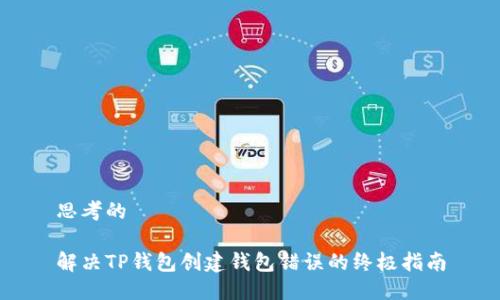 思考的

解决TP钱包创建钱包错误的终极指南