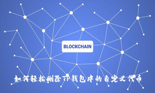 如何轻松删除TP钱包中的自定义代币