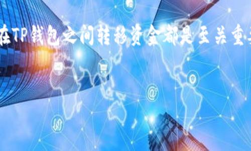 informationen

在暗潮涌动的数字货币世界，许多用户都在探索如何使用TP钱包进行交易。无论您是新手还是有经验的用户，了解如何在TP钱包之间转移资金都是至关重要的。今天，我们就来详细解析TP钱包转账的过程，以及一些相关的注意事项，帮助您在这个数字资产的海洋中游刃有余。

优质
安全便捷的TP钱包转账指南：轻松实现转账无忧