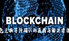 TP钱包兑换等待确认的原因