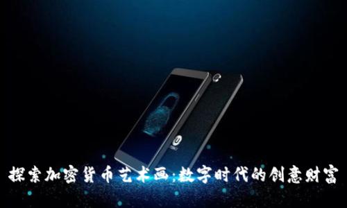 探索加密货币艺术画：数字时代的创意财富