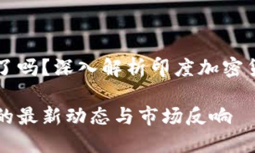 印度禁用加密货币了吗？深入解析印度加密货币政策的最新动态

印度加密货币政策的最新动态与市场反响