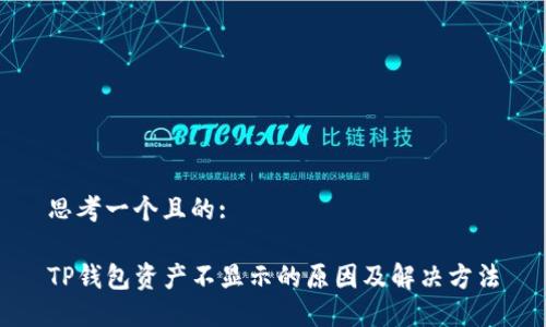 思考一个且的:

TP钱包资产不显示的原因及解决方法