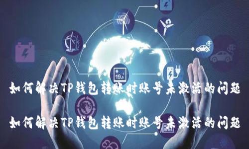 如何解决TP钱包转账时账号未激活的问题

如何解决TP钱包转账时账号未激活的问题