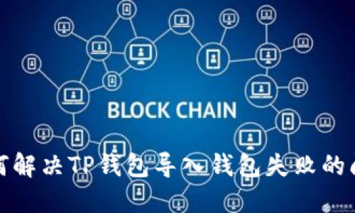 如何解决TP钱包导入钱包失败的问题