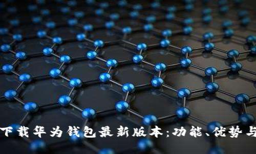 如何快速下载华为钱包最新版本：功能、优势与操作指南