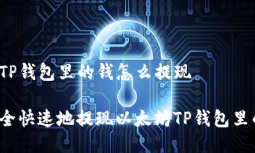 以太坊TP钱包里的钱怎么提现

如何安全快速地提现以太坊TP钱包里的资金？