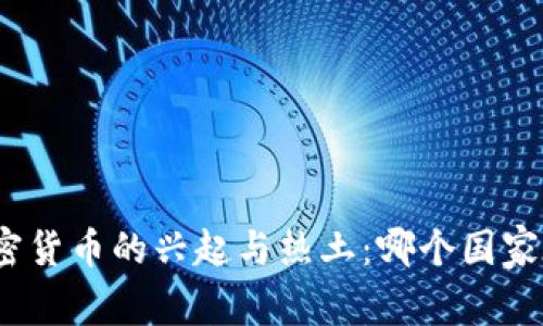 探讨全球加密货币的兴起与热土：哪个国家在引领潮流？
