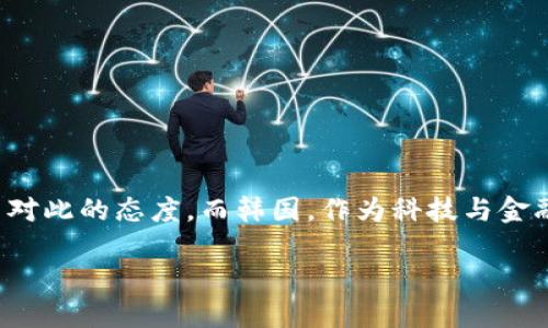 思考一个且的

在这个快速发展的数字时代，加密货币逐渐成为全球投资者关注的焦点，许多人开始关注各国对此的态度。而韩国，作为科技与金融创新的前沿国家，其对加密货币的态度也是颇受关注的。因此，我拟定了一个符合用户需求的

韩国对加密货币的全面支持与未来发展前景