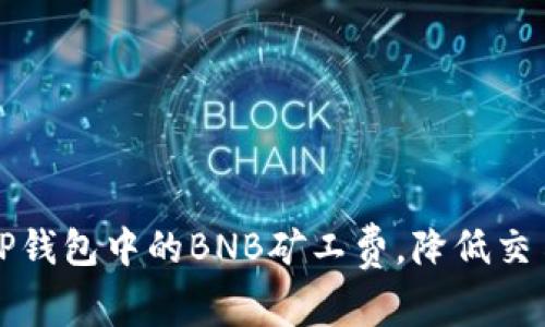 如何TP钱包中的BNB矿工费，降低交易成本