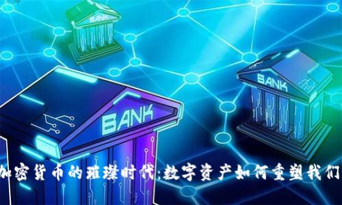  探索加密货币的璀璨时代：数字资产如何重塑我们的未来