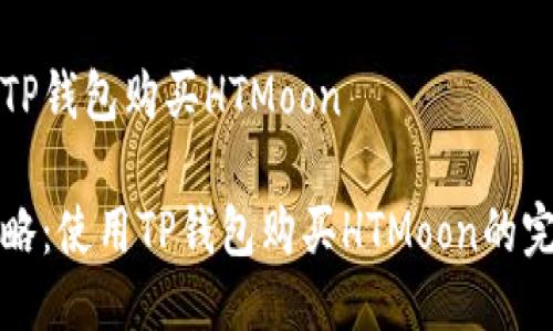 如何用TP钱包购买HTMoon 

轻松攻略：使用TP钱包购买HTMoon的完整指南