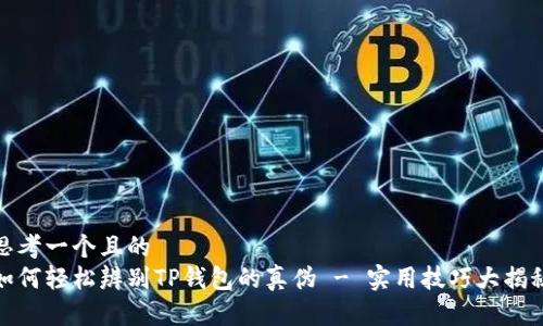 思考一个且的
如何轻松辨别TP钱包的真伪 - 实用技巧大揭秘