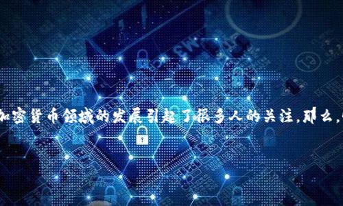 对于“怀俄投资加密货币吗”这一问题，很多人或许会感到困惑，因为怀俄明州的投资环境和加密货币的发展并不是普通大众所耳熟能详的。不过，近年来，怀俄明州在区块链和加密货币领域的发展引起了很多人的关注。那么，怀俄明州到底投资加密货币吗？在这篇文章中，我们将深入探讨怀俄明州的加密货币投资状况和未来的发展潜力。同时，也会回答一些相关的问题，帮助您更好地理解这一话题。

建议：
怀俄明州：加密货币投资的蓬勃发展与未来机遇