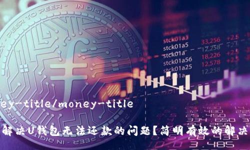 money-title/money-title

如何解决U钱包无法还款的问题？简明有效的解决步骤
