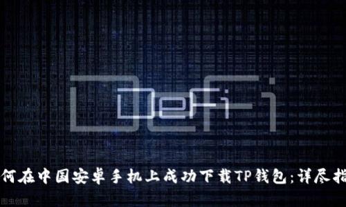 如何在中国安卓手机上成功下载TP钱包：详尽指南