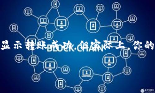 当TP钱包转账成功但未到账时，怎么办？

在现代数字货币交易中，TP钱包作为一个便捷的工具，受到越来越多用户的青睐。然而，有时你可能会遇到这样的情况：你在TP钱包完成了转账，系统也显示转账成功，但实际上，你的目标账户却并没有收到这笔钱。这种情况不仅让人感到困惑，也会让人倍感焦虑。那么，当我们面临TP钱包转账成功但未到账的情况时，该如何应对呢？

TP钱包转账成功却未到账的原因与解决方案