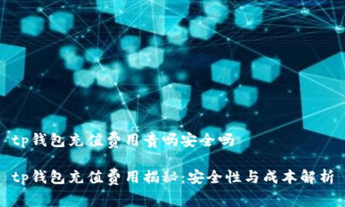 tp钱包充值费用贵吗安全吗

tp钱包充值费用揭秘：安全性与成本解析
