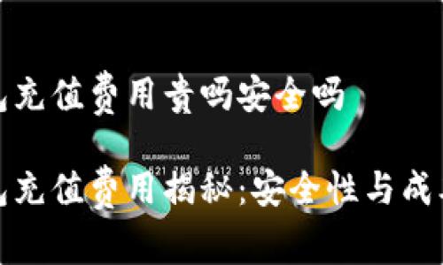 tp钱包充值费用贵吗安全吗

tp钱包充值费用揭秘：安全性与成本解析