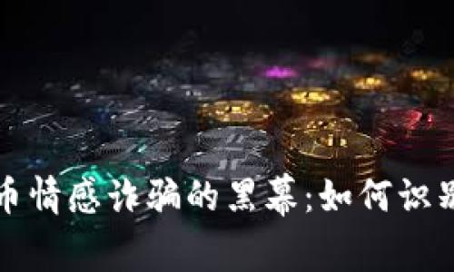 揭开加密货币情感诈骗的黑幕：如何识别与保护自己