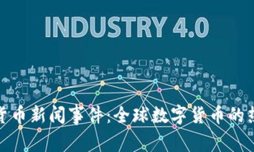最新加密货币新闻事件：全球数字货币的热潮与挑战