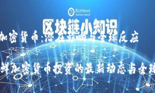 朝鲜投资加密货币：潜在影响与全球反应

jiaotie朝鲜加密货币投资的最新动态与全球影响分析