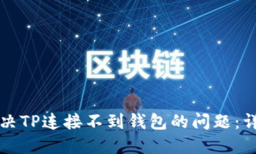 如何解决TP连接不到钱包的问题：详尽指南