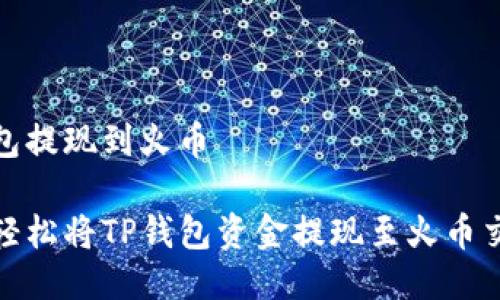 tp钱包提现到火币

如何轻松将TP钱包资金提现至火币交易所