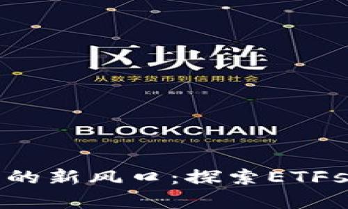加密货币投资的新风口：探索ETFs的前景与潜力