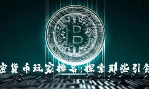 全球顶尖加密货币玩家排名：探索那些引领市场的巨头