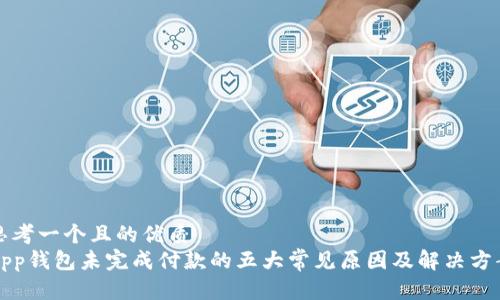 思考一个且的优质
App钱包未完成付款的五大常见原因及解决方案