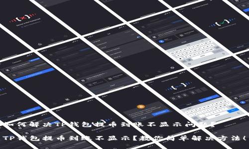 如何解决TP钱包提币到账不显示问题？

TP钱包提币到账不显示？教你简单解决方法！