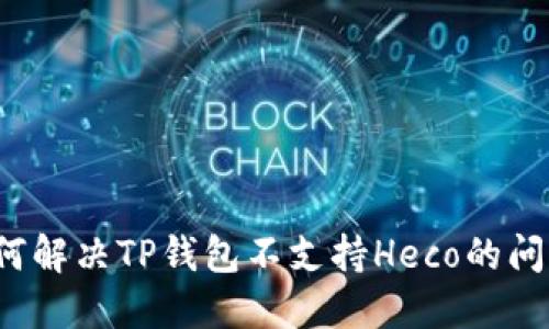 如何解决TP钱包不支持Heco的问题？