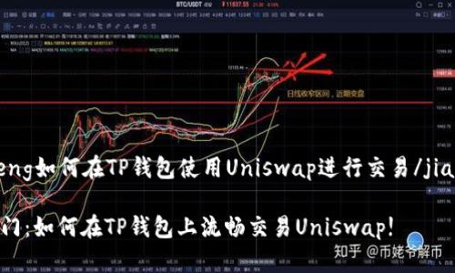 jiaocheng如何在TP钱包使用Uniswap进行交易/jiaocheng

快速入门：如何在TP钱包上流畅交易Uniswap!