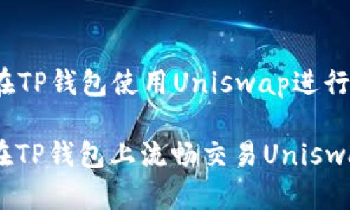 jiaocheng如何在TP钱包使用Uniswap进行交易/jiaocheng

快速入门：如何在TP钱包上流畅交易Uniswap!